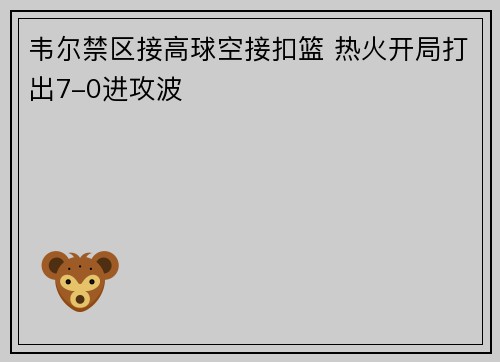 韦尔禁区接高球空接扣篮 热火开局打出7-0进攻波
